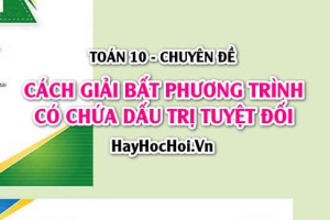 Cách giải bất phương trình chứa dấu giá trị tuyệt đối và Bài tập - Toán 10 chuyên đề